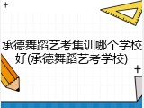 承德舞蹈艺考集训哪个学校好(承德舞蹈艺考学校)