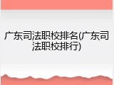 广东司法职校排名(广东司法职校排行)