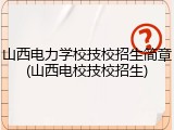山西电力学校技校招生简章(山西电校技校招生)