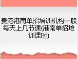 贵港港南单招培训机构一般每天上几节课(港南单招培训课时)