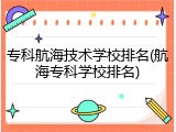 专科航海技术学校排名(航海专科学校排名)