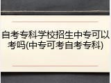 自考专科学校招生中专可以考吗(中专可考自考专科)