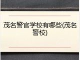 茂名警官学校有哪些(茂名警校)