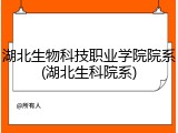 湖北生物科技职业学院院系(湖北生科院系)