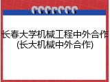 长春大学机械工程中外合作(长大机械中外合作)