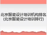 北京服装设计培训机构排名(北京服装设计培训排行)