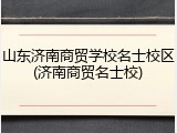 山东济南商贸学校名士校区(济南商贸名士校)