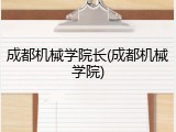 成都机械学院长(成都机械学院)