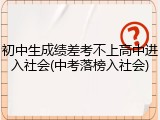 初中生成绩差考不上高中进入社会(中考落榜入社会)