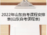 2022年山东自考课程安排表(山东自考课程表)