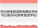 怀化高考复读班有哪些学校可以报(怀化高考复读学校)