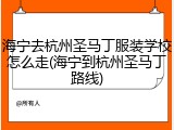 海宁去杭州圣马丁服装学校怎么走(海宁到杭州圣马丁路线)