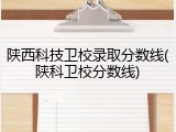 陕西科技卫校录取分数线(陕科卫校分数线)