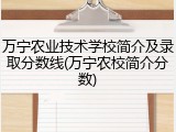 万宁农业技术学校简介及录取分数线(万宁农校简介分数)