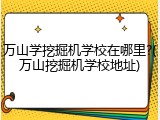 万山学挖掘机学校在哪里?(万山挖掘机学校地址)