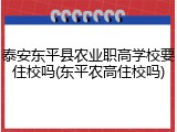 泰安东平县农业职高学校要住校吗(东平农高住校吗)