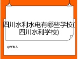 四川水利水电有哪些学校(四川水利学校)