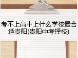 考不上高中上什么学校最合适贵阳(贵阳中考择校)