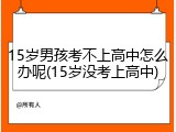 15岁男孩考不上高中怎么办呢(15岁没考上高中)