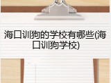 海口训狗的学校有哪些(海口训狗学校)