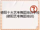 德阳十大艺考舞蹈培训学校(德阳艺考舞蹈培训)