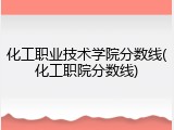 化工职业技术学院分数线(化工职院分数线)