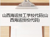 山西海运技工学校代码(山西海运技校代码)