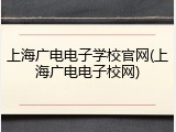 上海广电电子学校官网(上海广电电子校网)
