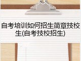 自考培训如何招生简章技校生(自考技校招生)