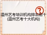 温州艺考培训机构排名前十(温州艺考十大机构)