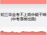 初三毕业考不上高中能干啥(中考落榜出路)