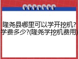 隆尧县哪里可以学开挖机?学费多少?(隆尧学挖机费用)