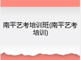 南平艺考培训班(南平艺考培训)
