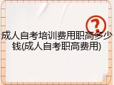 成人自考培训费用职高多少钱(成人自考职高费用)