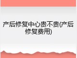 产后修复中心贵不贵(产后修复费用)