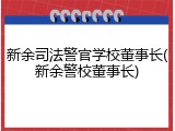 新余司法警官学校董事长(新余警校董事长)