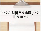 遵义市财贸学校官网(遵义财校官网)