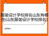 服装设计学校排名山东有哪些(山东服装设计学校排名)