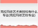 克拉玛依艺术类技校有什么专业(克拉玛依艺校专业)
