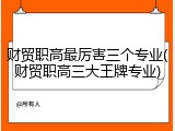 财贸职高最厉害三个专业(财贸职高三大王牌专业)