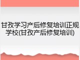 甘孜学习产后修复培训正规学校(甘孜产后修复培训)