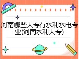 河南哪些大专有水利水电专业(河南水利大专)
