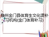 泉州金门县体育生文化课补习机构(金门体育补习)