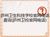 庐州卫生科技学校官网电话查询(庐州卫校官网电话)