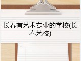 长春有艺术专业的学校(长春艺校)