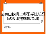 武夷山挖机上哪里学比较好(武夷山挖掘机培训)