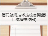 厦门航海技术技校官网(厦门航海技校网)