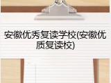 安徽优秀复读学校(安徽优质复读校)