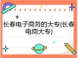 长春电子商务的大专(长春电商大专)