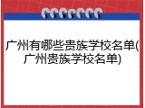 广州有哪些贵族学校名单(广州贵族学校名单)